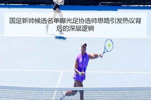国足新帅候选名单曝光足协选帅思路引发热议背后的深层逻辑